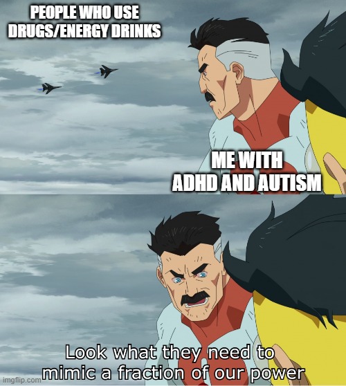 My first meme I ever made on this website, forgot to post it lol | PEOPLE WHO USE DRUGS/ENERGY DRINKS; ME WITH ADHD AND AUTISM | image tagged in look what they need to mimic a fraction of our power | made w/ Imgflip meme maker
