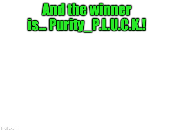 (mod note: What) | And the winner is… Purity_P.L.U.C.K.! | made w/ Imgflip meme maker