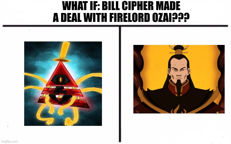 What if Bill made a deal with Ozai??? | WHAT IF: BILL CIPHER MADE A DEAL WITH FIRELORD OZAI??? | image tagged in who would win blank | made w/ Imgflip meme maker