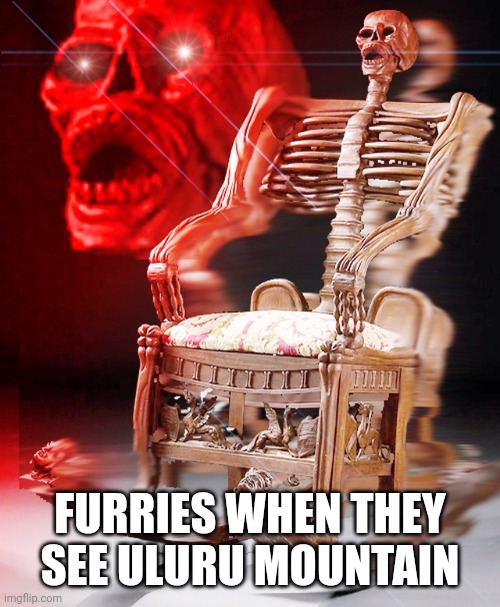 Why? Figure out why yourself. | FURRIES WHEN THEY SEE ULURU MOUNTAIN | image tagged in skeleton chair,furry,furries,australia,uluru,bad to the bone | made w/ Imgflip meme maker