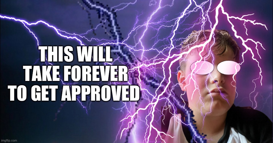 THIS WILL TAKE FOREVER TO GET APPROVED | made w/ Imgflip meme maker