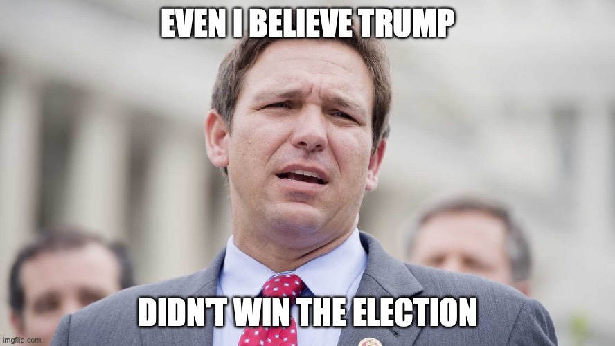 Trump lost, get over it. Even Meatball Ron believe's the election denial theory is BS | EVEN I BELIEVE TRUMP; DIDN'T WIN THE ELECTION | image tagged in ron desantis,trump lies,trump,meatball ron,2020 elections,election denial | made w/ Imgflip meme maker