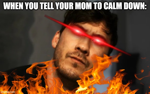 Markiplier | WHEN YOU TELL YOUR MOM TO CALM DOWN: | image tagged in markiplier | made w/ Imgflip meme maker
