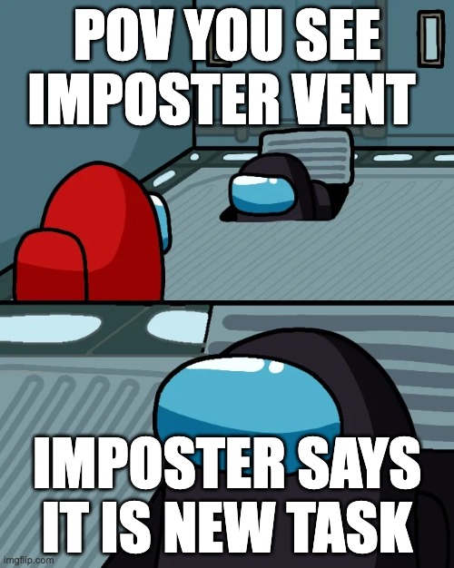 impostor of the vent | POV YOU SEE IMPOSTER VENT; IMPOSTER SAYS IT IS NEW TASK | image tagged in impostor of the vent | made w/ Imgflip meme maker