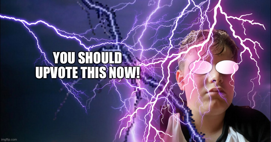 YOU SHOULD UPVOTE THIS NOW! | made w/ Imgflip meme maker