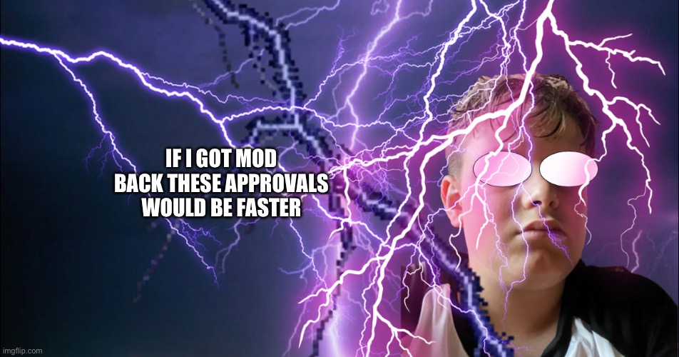 (mod note: I have a life too y'know) | IF I GOT MOD BACK THESE APPROVALS WOULD BE FASTER | made w/ Imgflip meme maker