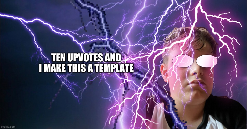 TEN UPVOTES AND I MAKE THIS A TEMPLATE | made w/ Imgflip meme maker