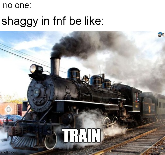 train | no one:; shaggy in fnf be like:; TRAIN | image tagged in train | made w/ Imgflip meme maker