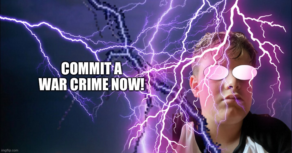 COMMIT A WAR CRIME NOW! | made w/ Imgflip meme maker