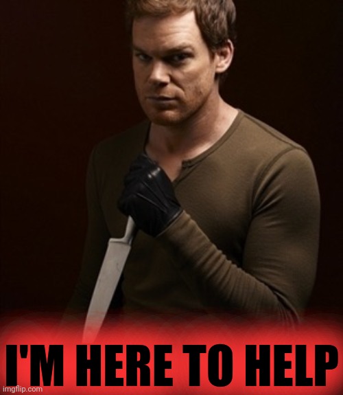 Dexter knife 2 | I'M HERE TO HELP | image tagged in dexter knife 2 | made w/ Imgflip meme maker