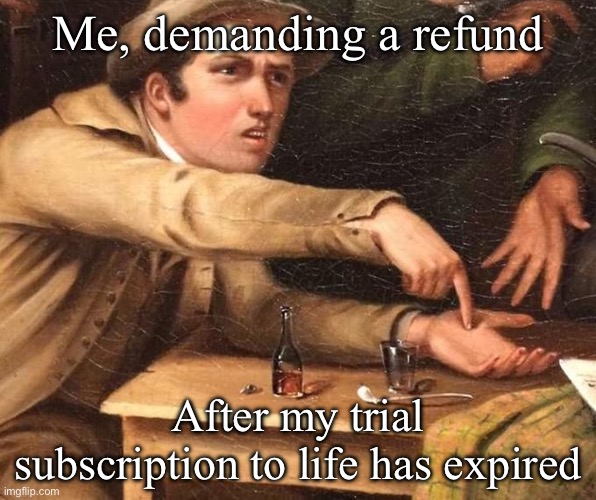 Refund | Me, demanding a refund; After my trial subscription to life has expired | image tagged in angry man pointing at hand,refund,life | made w/ Imgflip meme maker