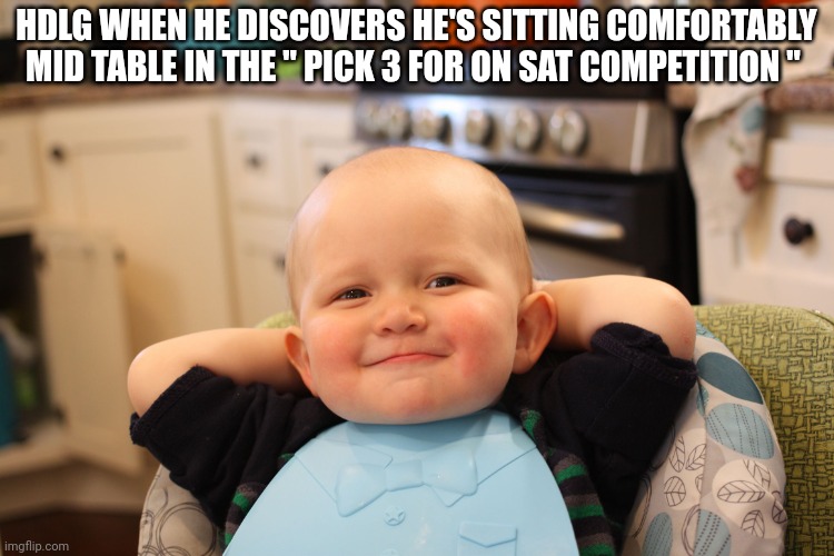 Baby Boss Relaxed Smug Content | HDLG WHEN HE DISCOVERS HE'S SITTING COMFORTABLY MID TABLE IN THE " PICK 3 FOR ON SAT COMPETITION " | image tagged in baby boss relaxed smug content | made w/ Imgflip meme maker