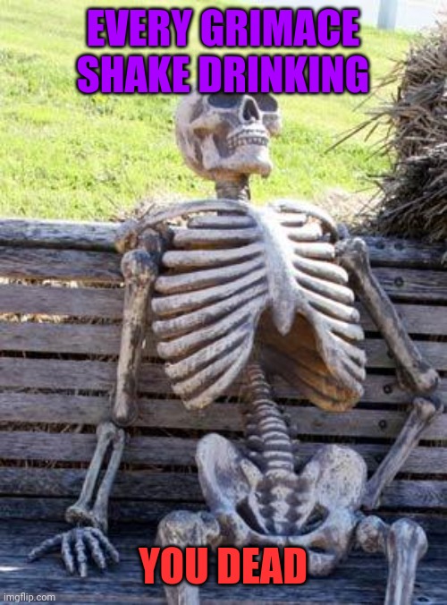 Death Purple Drink | EVERY GRIMACE SHAKE DRINKING; YOU DEAD | image tagged in memes,waiting skeleton | made w/ Imgflip meme maker
