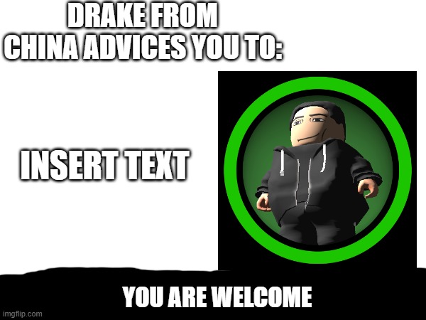 Drake from china advices you to: | DRAKE FROM CHINA ADVICES YOU TO:; INSERT TEXT; YOU ARE WELCOME | image tagged in custom template,new template,meme template,template,templates | made w/ Imgflip meme maker