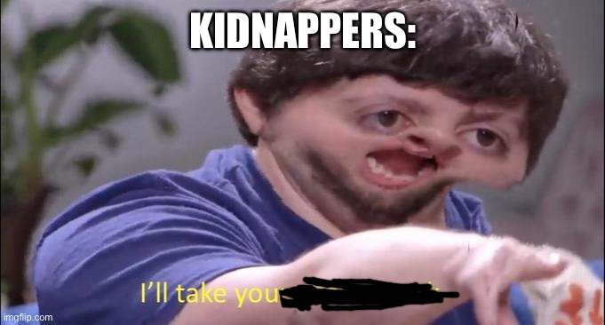Yes | KIDNAPPERS: | image tagged in i'll take your entire stock | made w/ Imgflip meme maker