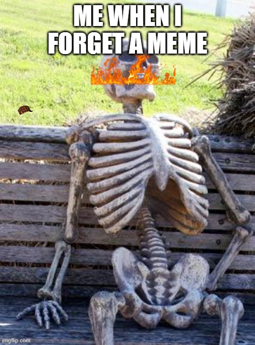 Waiting Skeleton | ME WHEN I FORGET A MEME | image tagged in memes,waiting skeleton | made w/ Imgflip meme maker