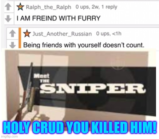 i added a new part! | HOLY CRUD YOU KILLED HIM! | image tagged in anti furry,furry memes,furry hunting license,the furry fandom | made w/ Imgflip meme maker