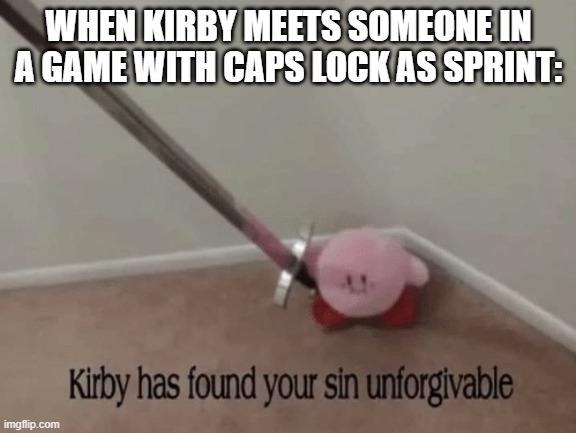 Kirby has found your sin unforgivable | WHEN KIRBY MEETS SOMEONE IN A GAME WITH CAPS LOCK AS SPRINT: | image tagged in kirby has found your sin unforgivable | made w/ Imgflip meme maker
