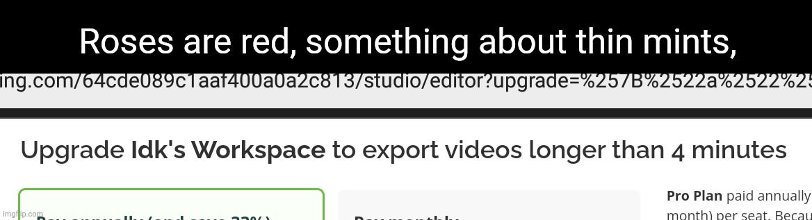 What kind of bs is this???? [This was in Kapwing] | Roses are red, something about thin mints, | image tagged in idk,stuff,s o u p,carck | made w/ Imgflip meme maker