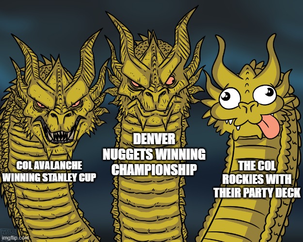 King Ghidorah | DENVER NUGGETS WINNING CHAMPIONSHIP; THE COL ROCKIES WITH THEIR PARTY DECK; COL AVALANCHE WINNING STANLEY CUP | image tagged in king ghidorah | made w/ Imgflip meme maker