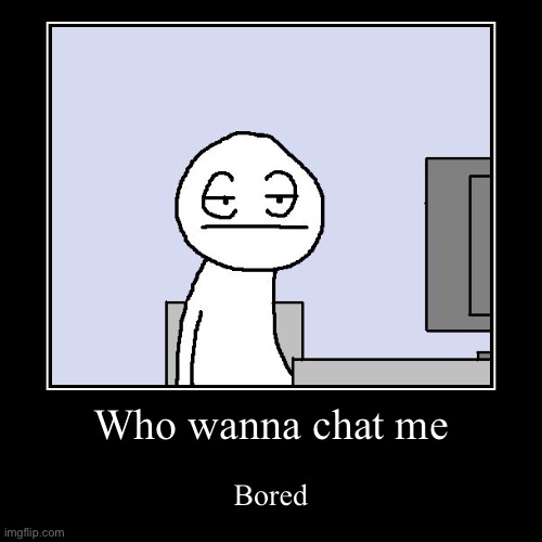 Omg | Who wanna chat me | Bored | image tagged in funny,demotivationals,bored | made w/ Imgflip demotivational maker