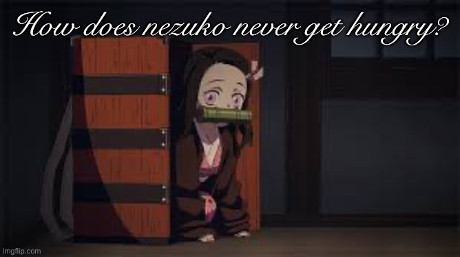 I thought of this yesterday | How does nezuko never get hungry? | image tagged in demon slayer nezuko | made w/ Imgflip meme maker