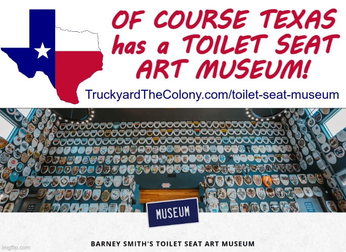 Welcome to Texas! | OF COURSE TEXAS
has a TOILET SEAT
ART MUSEUM! TruckyardTheColony.com/toilet-seat-museum | image tagged in texas,artwork,rick75230,museum | made w/ Imgflip meme maker