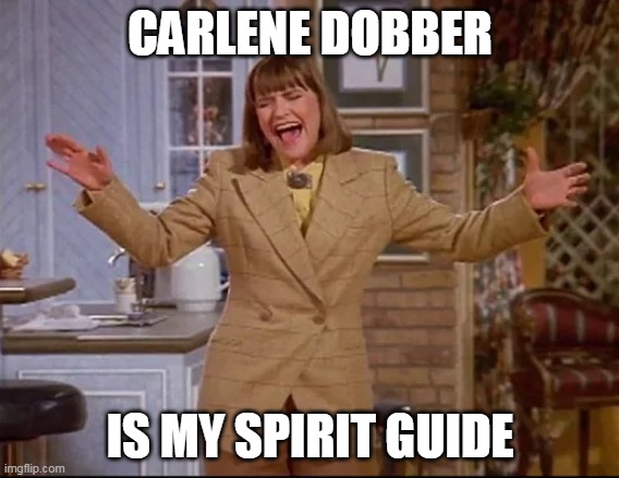 My Spirit Guide | CARLENE DOBBER; IS MY SPIRIT GUIDE | image tagged in carlene dobber,memes | made w/ Imgflip meme maker