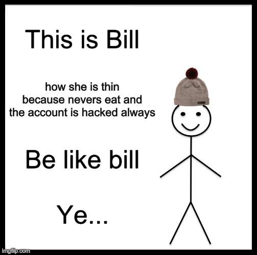 New Person?? | This is Bill; how she is thin because nevers eat and the account is hacked always; Be like bill; Ye... | image tagged in memes,be like bill,bills,bill | made w/ Imgflip meme maker