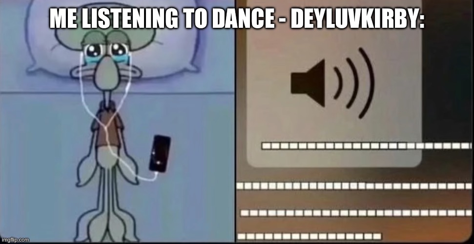 The slowed version hits hard on full volume | ME LISTENING TO DANCE - DEYLUVKIRBY: | image tagged in that one part in a song got me like | made w/ Imgflip meme maker