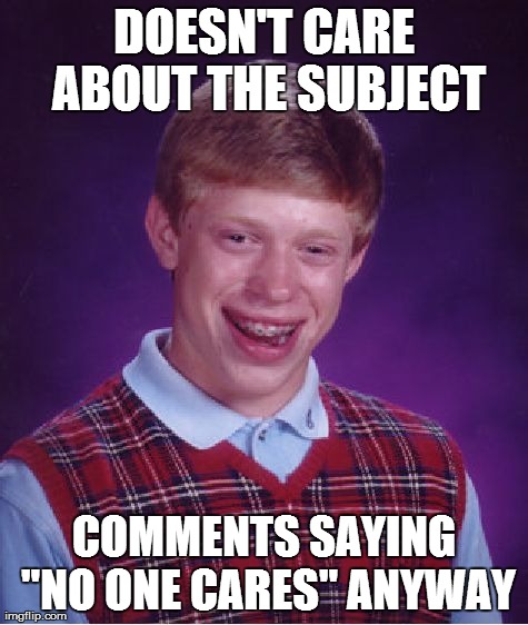 Bad Luck Brian | DOESN'T CARE ABOUT THE SUBJECT COMMENTS SAYING "NO ONE CARES" ANYWAY | image tagged in memes,bad luck brian | made w/ Imgflip meme maker