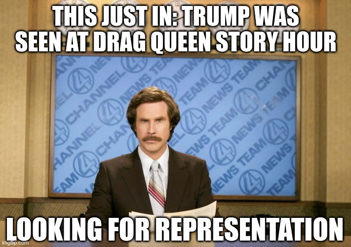 This just in | THIS JUST IN: TRUMP WAS SEEN AT DRAG QUEEN STORY HOUR LOOKING FOR REPRESENTATION | image tagged in this just in | made w/ Imgflip meme maker