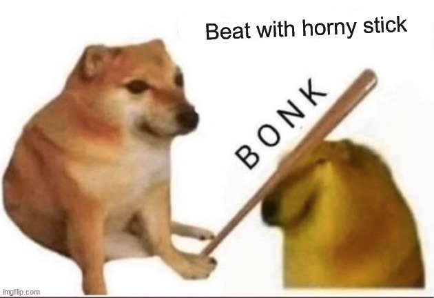 Bonk-Go-To-Horny-Jail | Beat with horny stick | image tagged in bonk-go-to-horny-jail | made w/ Imgflip meme maker