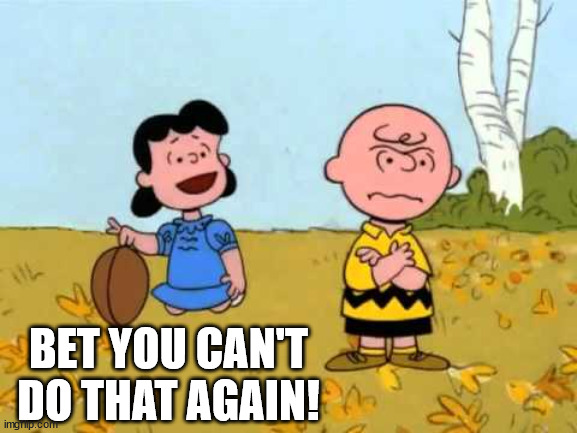 Lucy football and Charlie Brown | BET YOU CAN'T DO THAT AGAIN! | image tagged in lucy football and charlie brown | made w/ Imgflip meme maker