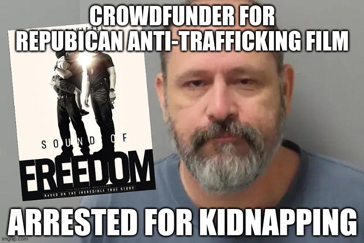 The Sound of Irony | CROWDFUNDER FOR REPUBICAN ANTI-TRAFFICKING FILM; ARRESTED FOR KIDNAPPING | image tagged in sound of freedom,republicans | made w/ Imgflip meme maker