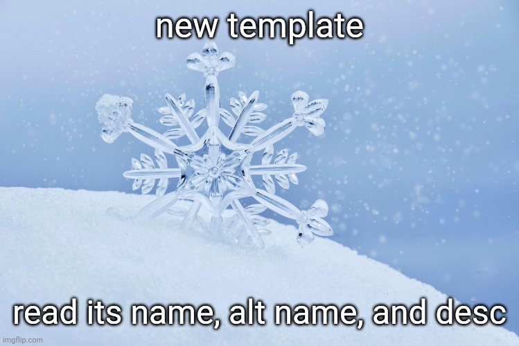 snowflake | new template; read its name, alt name, and desc | image tagged in snowflake | made w/ Imgflip meme maker