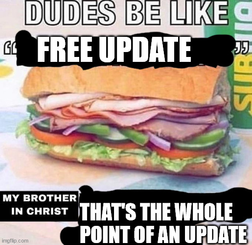 That's the whole point of an update | FREE UPDATE; THAT'S THE WHOLE POINT OF AN UPDATE | image tagged in my brother in christ subway | made w/ Imgflip meme maker