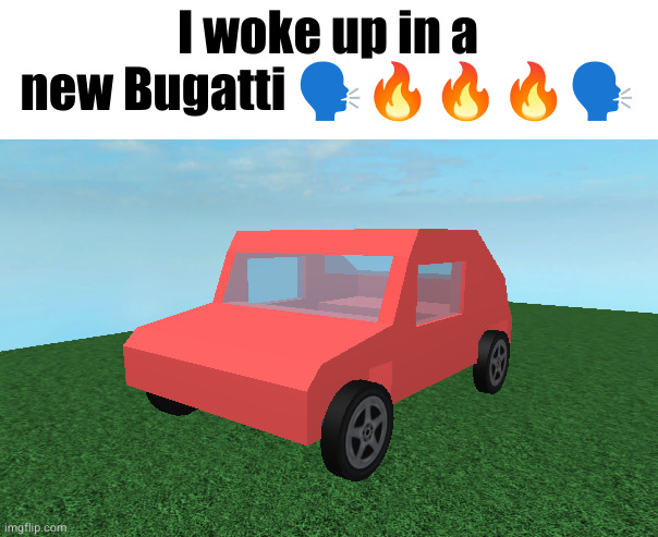 I woke up in a new Bugatti 🗣🔥🔥🔥🗣 | made w/ Imgflip meme maker