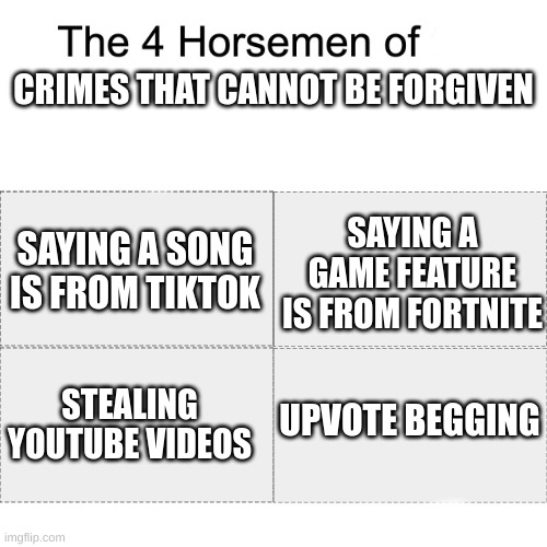 Four horsemen | CRIMES THAT CANNOT BE FORGIVEN; SAYING A SONG IS FROM TIKTOK; SAYING A GAME FEATURE IS FROM FORTNITE; UPVOTE BEGGING; STEALING YOUTUBE VIDEOS | image tagged in crime | made w/ Imgflip meme maker