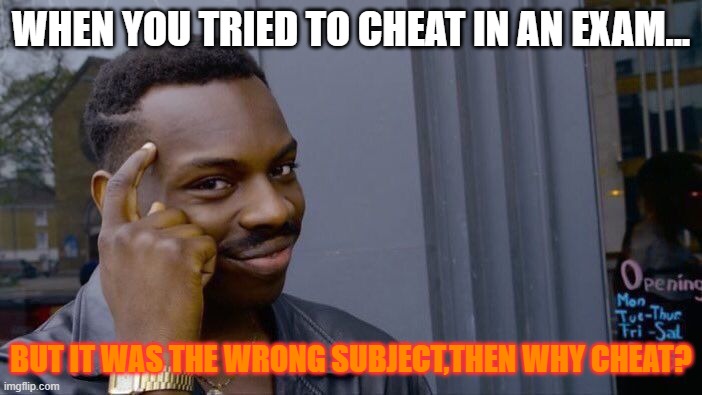 no cheating zone | WHEN YOU TRIED TO CHEAT IN AN EXAM... BUT IT WAS THE WRONG SUBJECT,THEN WHY CHEAT? | image tagged in memes,roll safe think about it | made w/ Imgflip meme maker