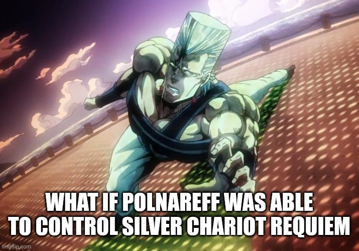 What would happen | WHAT IF POLNAREFF WAS ABLE TO CONTROL SILVER CHARIOT REQUIEM | image tagged in polnareff pose,jojo's bizarre adventure,what if | made w/ Imgflip meme maker