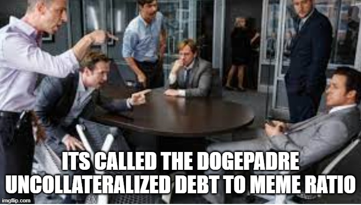 You owe what you owe | ITS CALLED THE DOGEPADRE
UNCOLLATERALIZED DEBT TO MEME RATIO | image tagged in memes,meme,meme man,debt | made w/ Imgflip meme maker