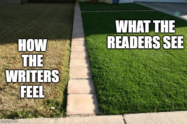 The grass is greener | HOW THE WRITERS FEEL; WHAT THE READERS SEE | image tagged in the grass is greener | made w/ Imgflip meme maker