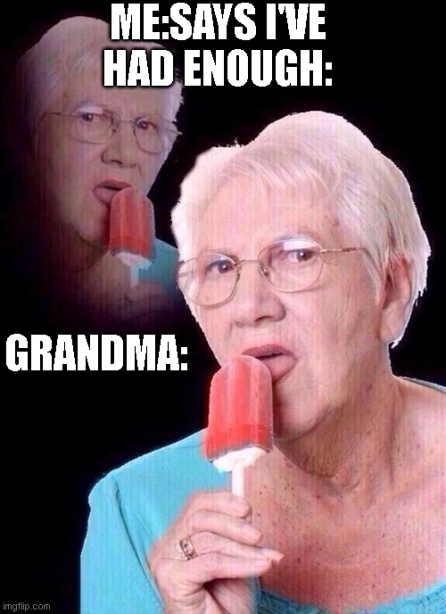 salty grandma | ME:SAYS I'VE HAD ENOUGH:; GRANDMA: | image tagged in salty grandma | made w/ Imgflip meme maker