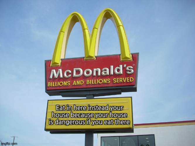 what di heck???? | Eat in here instead your house because your house is dangerous if you eat there | image tagged in mcdonald's sign | made w/ Imgflip meme maker