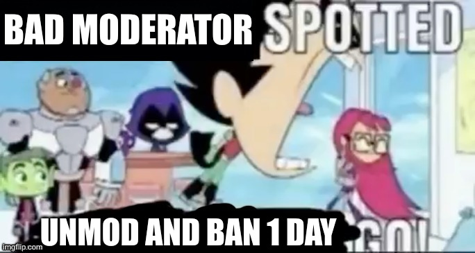 ____ spotted ____ go! | BAD MODERATOR UNMOD AND BAN 1 DAY | image tagged in ____ spotted ____ go | made w/ Imgflip meme maker