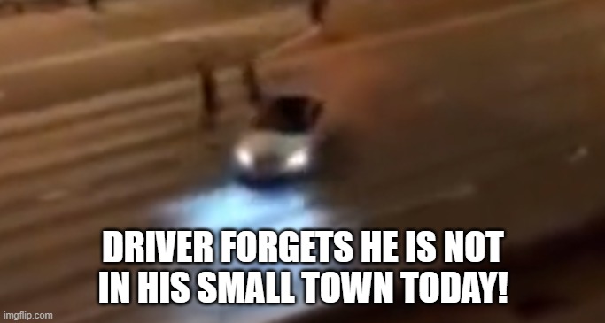 Small Town Driver | DRIVER FORGETS HE IS NOT
IN HIS SMALL TOWN TODAY! | image tagged in small town,country music,riots,racist | made w/ Imgflip meme maker