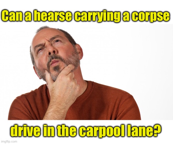 Hmm | Can a hearse carrying a corpse; drive in the carpool lane? | image tagged in hmmm | made w/ Imgflip meme maker