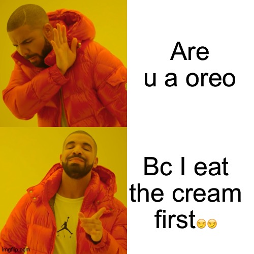 Mmm nice cream | Are u a oreo; Bc I eat the cream first😏😏 | image tagged in memes,drake hotline bling | made w/ Imgflip meme maker