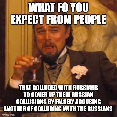 Laughing Leo Meme | WHAT FO YOU EXPECT FROM PEOPLE THAT COLLUDED WITH RUSSIANS TO COVER UP THEIR RUSSIAN COLLUSIONS BY FALSELY ACCUSING ANOTHER OF COLLUDING WIT | image tagged in memes,laughing leo | made w/ Imgflip meme maker